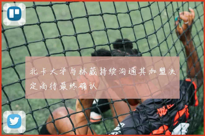 北卡大学与林葳持续沟通其加盟决定尚待最终确认