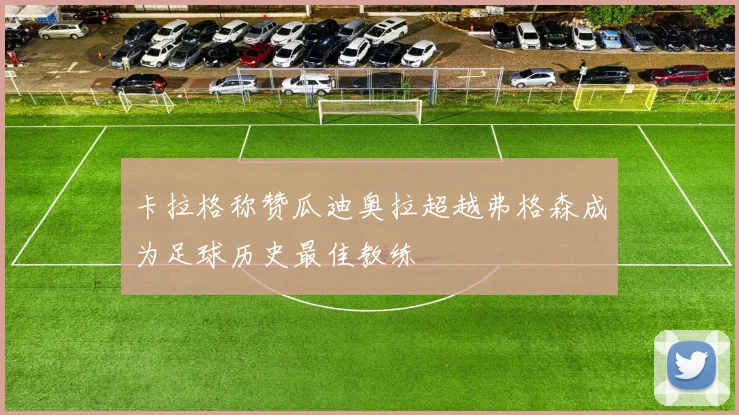 卡拉格称赞瓜迪奥拉超越弗格森成为足球历史最佳教练