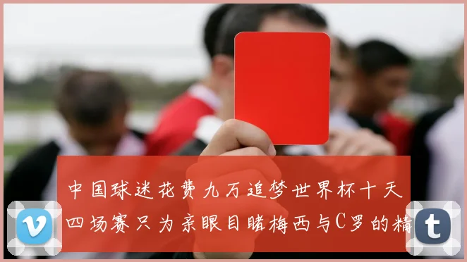中国球迷花费九万追梦世界杯十天四场赛只为亲眼目睹梅西与C罗的精彩对决