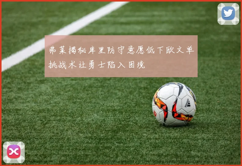 弗莱揭秘库里防守意愿低下欧文单挑战术让勇士陷入困境