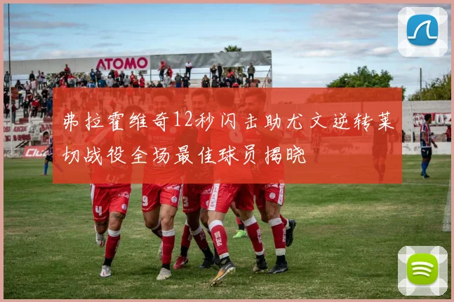 弗拉霍维奇12秒闪击助尤文逆转莱切战役全场最佳球员揭晓